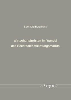 Wirtschaftsjuristen im Wandel des Rechtsdienstleistungsmarkts von Bergmans,  Bernhard