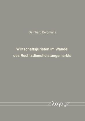 Wirtschaftsjuristen im Wandel des Rechtsdienstleistungsmarkts von Bergmans,  Bernhard