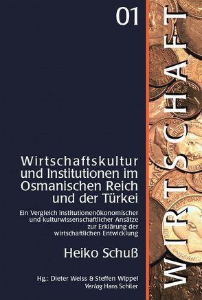 Wirtschaftskultur und Institutionen im osmanischen Reich und der Türkei von Schuß,  Heiko, Weiss,  Dieter, Wippel,  Steffen