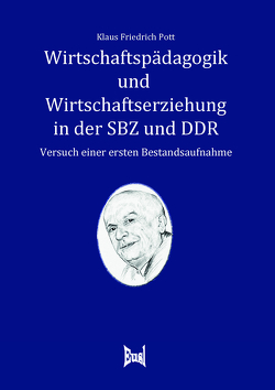 Wirtschaftspädagogik und Wirtschaftserziehung in der SBZ und in der DDR von Pott,  Klaus Friedrich