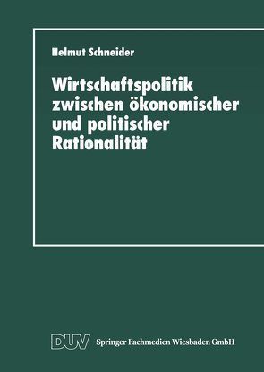 Wirtschaftspolitik zwischen ökonomischer und politischer Rationalität von Schneider,  Helmut