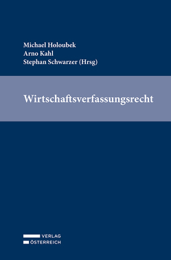 Wirtschaftsverfassungsrecht von Holoubek,  Michael, Kahl,  Arno, Schwarzer,  Stephan