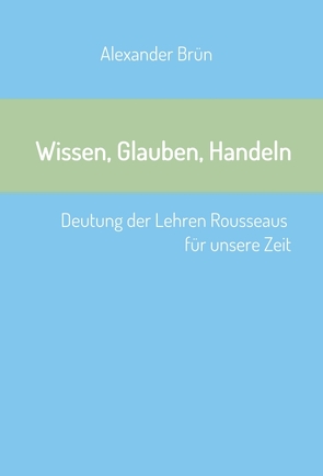 Wissen, Glauben, Handeln von Brün,  Alexander