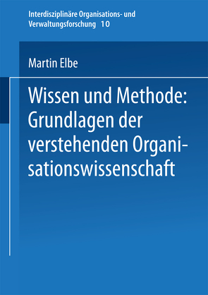 Wissen und Methode: Grundlagen der verstehenden Organisationswissenschaft von Elbe,  Martin