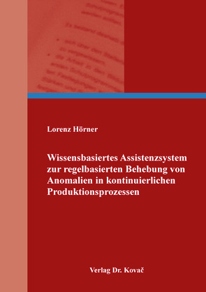 Wissensbasiertes Assistenzsystem zur regelbasierten Behebung von Anomalien in kontinuierlichen Produktionsprozessen von Hörner,  Lorenz