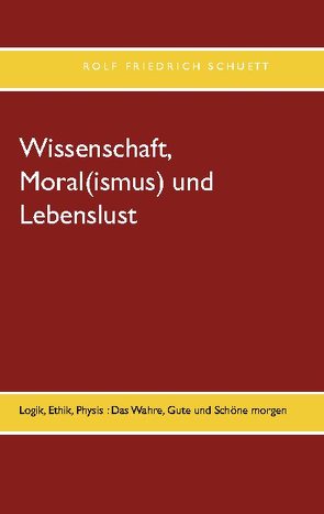 Wissenschaft, Moral(ismus) und Lebenslust von Schuett,  Rolf Friedrich