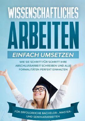 Wissenschaftliches Arbeiten einfach umsetzen: Wie Sie Schritt für Schritt Ihre Abschlussarbeit schreiben und alle Formalitäten perfekt einhalten|Für erfolgreiche Bachelor-, Master- und Seminararbeiten von Schreiber,  Matthias