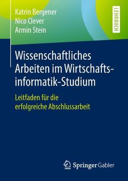 Wissenschaftliches Arbeiten im Wirtschaftsinformatik-Studium von Bergener,  Katrin, Clever,  Nico, Stein,  Armin