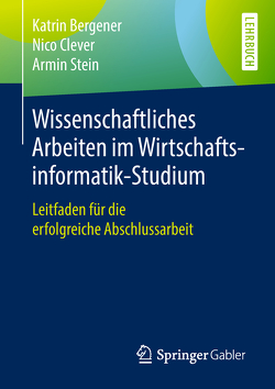 Wissenschaftliches Arbeiten im Wirtschaftsinformatik-Studium von Bergener,  Katrin, Clever,  Nico, Stein,  Armin