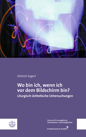 Wo bin ich, wenn ich vor dem Bildschirm bin? von Sagert,  Dietrich, Zentrums für evangelische Gottesdienst- und Predigtkultur