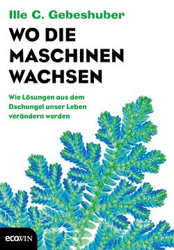 Wo die Maschinen wachsen von Gebeshuber,  Ille C.