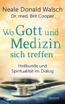 Wo Gott und Medizin sich treffen von Cooper,  Brit, Görden,  Thomas, Walsch,  Neale Donald