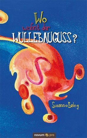 Wo wohnt der Wullebauguss? von Balog,  Susanne