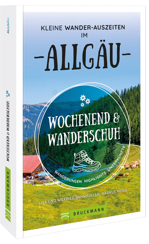 Wochenend und Wanderschuh – Kleine Wander-Auszeiten im Allgäu von Bahnmüller,  Wilfried und Lisa, Meier,  Markus