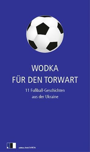 Wodka für den Torwart von Hawrosch,  Olexandr, Karpa,  Irena, Kidruk,  Maxim, Kokotjucha,  Andrij, Maljartschuk,  Tanja, Sabuschko,  Oksana, Sniadanko,  Natalka, Tschech,  Artem, Uschkalow,  Saschko, Wynnytschuk,  Jurij, Zhadan,  Serhij