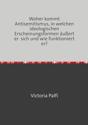 Woher kommt Antisemitismus, in welchen ideologischen Erscheinungsformen äußert er sich und wie funktioniert er? von Palfi,  Victoria