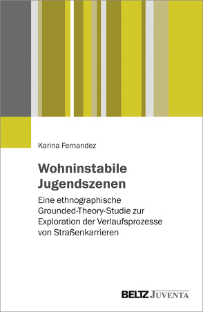 Wohninstabile Jugendszenen: eine ethnographische Grounded-Theory-Studie zur Exploration der Verlaufsprozesse von Straßenkarrieren von Fernandez,  Karina