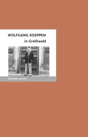 Wolfgang Koeppen in Greifswald von Fischer,  Angelika, Fischer,  Bernd Erhard