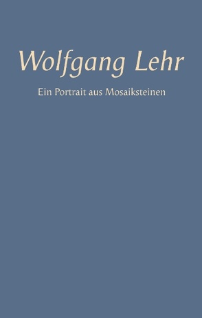 Wolfgang Lehr – Ein Portrait aus Mosaiksteinen von Arnold,  Bernd-Peter, Lehr,  Irmgard