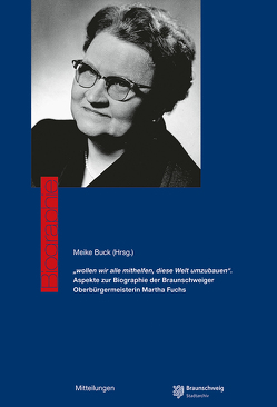 „wollen wir alle mithelfen, diese Welt umzubauen“. Aspekte zur Biographie der Braunschweiger Oberbürgermeisterin Martha Fuchs von Buck,  Meike