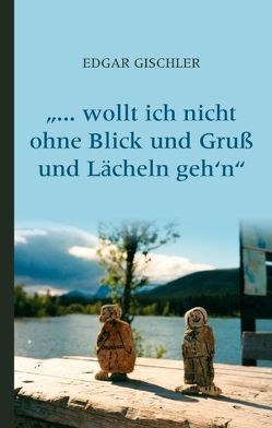 … wollt ich nicht ohne Blick und Gruß und Lächeln geh‘n von Gischler,  Edgar