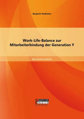 Work-Life-Balance zur Mitarbeiterbindung der Generation Y von Rudholzer,  Benjamin