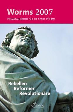 Worms 2007 – Rebellen, Reformer, Revolutionäre von Arnold,  Hans, Baatsch,  Uwe, Bartolomey,  Hiltrud, Boennen,  Gerold, Bösl,  Matthias, Claus,  Richard, Dehn,  Georg, Dorn,  Hans J, Gallé,  Volker, Haupt,  Peter, Johannes,  Detlef, Josef,  Pater, Kissel,  Michael, Knab,  Margit, Kropp,  Werner, Liebold,  Cornelia, Lucius,  Eckhard, Mahla,  Michael, Mahlerwein,  Gunther, Mattheis,  Mathias, Mückain,  Olaf, Müller,  Christel, Oelschläger,  Ulrich, Offen,  Irmgard, Pöhlert-Brackrock,  Philip, Reder,  Gerd, Reuter,  Fritz, Riva,  Carlo, Röth,  Berthold, Schäfer,  Ulrike, Schatten,  Marieluise, Schnellbacher,  Gernot, Schofer,  Simone, Selbert,  Willi, Spille,  Irene, Thier,  Heinz W, Vogt,  Gerd, Volbracht,  Ulrich, Walka,  Simone, Zillien,  Felix