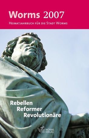 Worms 2007 – Rebellen, Reformer, Revolutionäre von Arnold,  Hans, Baatsch,  Uwe, Bartolomey,  Hiltrud, Boennen,  Gerold, Bösl,  Matthias, Claus,  Richard, Dehn,  Georg, Dorn,  Hans J, Gallé,  Volker, Haupt,  Peter, Johannes,  Detlef, Josef,  Pater, Kissel,  Michael, Knab,  Margit, Kropp,  Werner, Liebold,  Cornelia, Lucius,  Eckhard, Mahla,  Michael, Mahlerwein,  Gunther, Mattheis,  Mathias, Mückain,  Olaf, Müller,  Christel, Oelschläger,  Ulrich, Offen,  Irmgard, Pöhlert-Brackrock,  Philip, Reder,  Gerd, Reuter,  Fritz, Riva,  Carlo, Röth,  Berthold, Schäfer,  Ulrike, Schatten,  Marieluise, Schnellbacher,  Gernot, Schofer,  Simone, Selbert,  Willi, Spille,  Irene, Thier,  Heinz W, Vogt,  Gerd, Volbracht,  Ulrich, Walka,  Simone, Zillien,  Felix