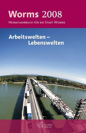 Worms 2008 – Arbeitswelten – Lebenswelten von Brecht,  Hans H, Gallé,  Volker, Illig,  Constanze, Illig,  Norbert, Knab,  Margit, Röth,  Berthold, Schäfer,  Philip