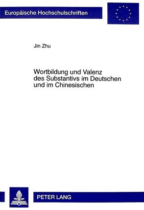 Wortbildung und Valenz des Substantivs im Deutschen und im Chinesischen von Zhu,  Jin