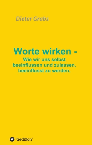 Worte wirken – Wie wir uns selbst beeinflussen und zulassen, beeinflusst zu werden. von Grabs,  Dieter