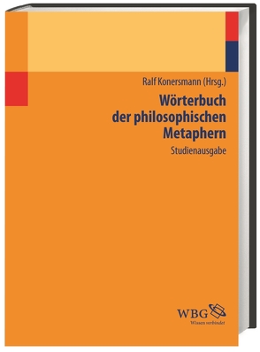 Wörterbuch der philosophischen Metaphern von Bedorf,  Thomas, Beelmann,  Axel, Begemann,  Christian, Bermes,  Christian, Böhme,  Hartmut, Böhringer,  Hannes, Borsche,  Tilman, Breidbach,  Olaf, Briese,  Olaf, Brugger,  Winfried, Emden,  Christian, Gamm,  Gerhard, Haas,  Alois, Harlizius-Klück,  Ellen, Konersmann,  Ralf, Köster,  Werner, Kreuzer,  Johann, Kuhn,  Kristina, Langbehn,  Claus, Loock,  Reinhard, Lüdemann,  Susanne, Macho,  Thomas, Makropoulos,  Michael, Mende,  Dirk, Meyer Drawe,  Käte, Moxter,  Michael, Oesterreich,  Peter Lothar, Oster-Stierle,  Patricia, Rehbock,  Theda, Remmele,  Bernd, Rolf,  Thomas, Röttgers,  Kurt, Schildknecht,  Christiane, Schleusener-Eichholz,  Gudrun, Sommer,  Andreas, Stegmaier,  Werner, Strub,  Christian, von der Lühe,  Astrid, Westerkamp,  Dirk, Witte,  Egbert, Zill ,  Rüdiger