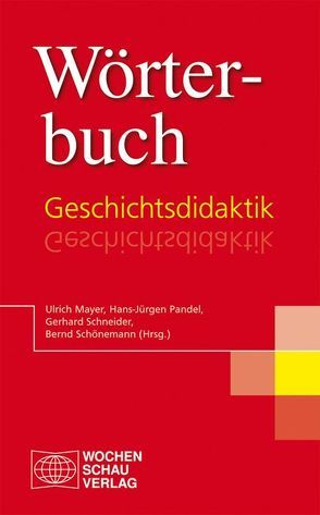 Wörterbuch Geschichtsdidaktik von Mayer,  Ulrich, Pandel,  Hans-Jürgen, Schneider,  Gerhard, Schönemann,  Bernd