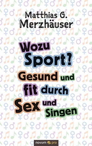 Wozu Sport? Gesund und fit durch Sex und Singen von Merzhäuser,  Matthias G.