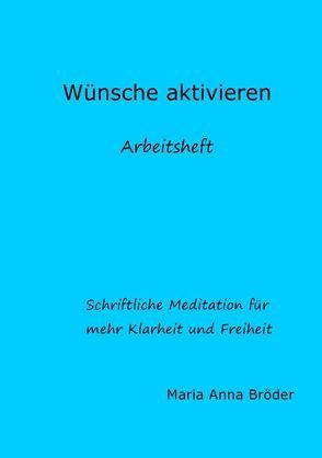 Schriftliche Meditationen für mehr Klarheit und Freiheit / Wünsche aktivieren von Bröder,  Maria Anna