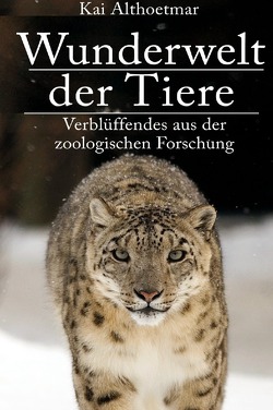 Wunderwelt der Tiere. Verblüffendes aus der zoologischen Forschung von Althoetmar,  Kai