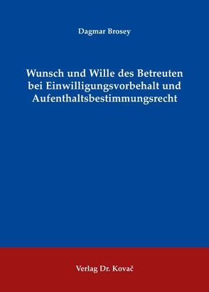 Wunsch und Wille des Betreuten bei Einwilligungsvorbehalt und Aufenthaltsbestimmungsrecht von Brosey,  Dagmar