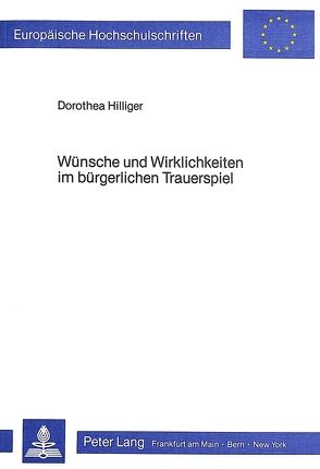 Wünsche und Wirklichkeiten im bürgerlichen Trauerspiel von Hilliger,  Dorothea