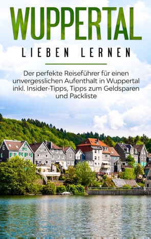 Wuppertal lieben lernen: Der perfekte Reiseführer für einen unvergesslichen Aufenthalt in Wuppertal inkl. Insider-Tipps, Tipps zum Geldsparen und Packliste von Apostel,  Janina