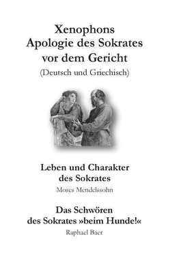 Xenophons Apologie des Sokrates [Deutsch/Griechisch] – Leben und Charakter des Sokrates [Moses Mendelssohn] – Das Schwören des Sokrates „Beim Hunde!“ [Raphael Baer] von Baer,  Raphael, Mendelssohn,  Moses, Xenophon