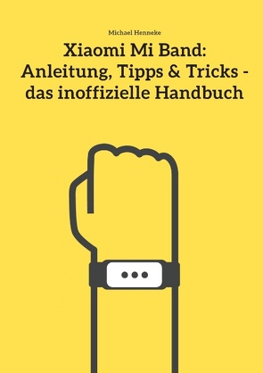 Xiaomi Mi Band: Anleitung, Tipps & Tricks – das inoffizielle Handbuch von Henneke,  Michael