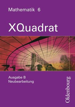 XQuadrat (Oldenbourg) – Ausgabe B – Bayern Neubearbeitung / Band 6 – Schülerbuch von Baum,  Dieter, Beckbissinger,  Sonja, Eberle,  Ulrike, Einhellig,  Susanne, Gierse,  Klaus, Hausknecht,  Heinrich, Katzenberger,  Jürgen, Klein,  Hans-Martin, Kopp,  Marina, Langhans,  Silvia, Link,  Michaela, Markowski,  Klaus, Mecherlein,  Reiner, Nimmrichter,  Mathias, Philipzen,  Angelika, Pichlmeier,  Rosemarie, Poloczek,  Joachim, Schmidt,  Joachim, Scholze,  Peter, Steghöfer,  Monika, Thaler,  Simone, Trost,  Katja, Weidemann,  Inga