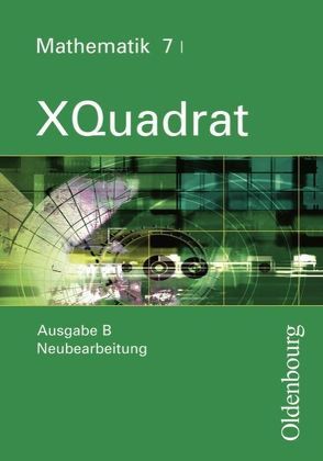 XQuadrat (Oldenbourg) – Ausgabe B – Bayern Neubearbeitung / Band 7 I – Schülerbuch von Baum,  Dieter, Beckbissinger,  Sonja, Eberle,  Ulrike, Einhellig,  Susanne, Gierse,  Klaus, Hausknecht,  Heinrich, Katzenberger,  Jürgen, Klein,  Hans-Martin, Kopp,  Marina, Langhans,  Silvia, Link,  Michaela, Markowski,  Klaus, Mecherlein,  Reiner, Nimmrichter,  Mathias, Philipzen,  Angelika, Pichlmeier,  Rosemarie, Poloczek,  Joachim, Schmidt,  Joachim, Scholze,  Peter, Steghöfer,  Monika, Thaler,  Simone, Trost,  Katja, Weidemann,  Inga