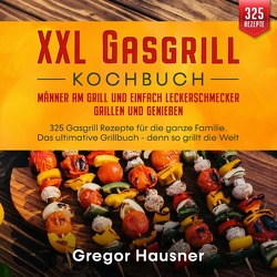 XXL Gasgrill Kochbuch – Männer am Grill und einfach Leckerschmecker grillen und genießen von Hausner,  Gregor