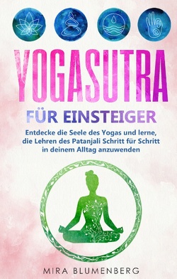 Yogasutra für Einsteiger: Entdecke die Seele des Yogas und lerne, die Lehren des Patanjali Schritt für Schritt in deinem Alltag anzuwenden von Blumenberg,  Mira