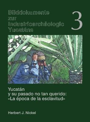 Yucatán y su pasado no tan querido: „La época de la esclavitud“ /Yucatán und seine ungeliebte Vergangenheit „Die Epoche der Sklaverei“ von Nickel,  Herbert J