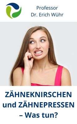 Zähneknirschen und Zähnepressen – Was tun? von Wühr,  Erich