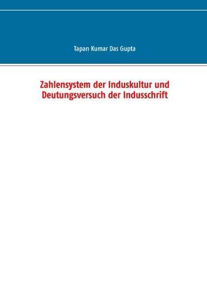 Zahlensystem der Induskultur und Deutungsversuch der Indusschrift von Das Gupta,  Tapan Kumar