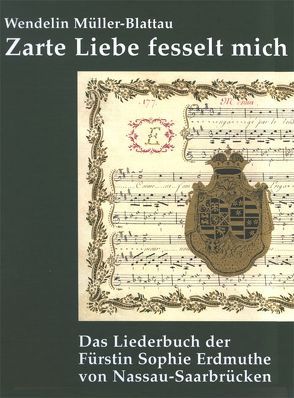 Zarte Liebe fesselt mich – Das Liederbuch der Fürstin Sophie Erdmuthe von Nassau-Saarbrücken von Müller-Blattau,  Wendelin