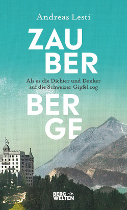 Zauberberge – Als es die Dichter und Denker auf die Schweizer Gipfel zog von Lesti,  Andreas